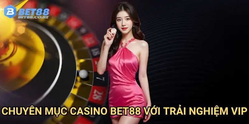 Chuyên mục casino Bet88 với trải nghiệm VIP