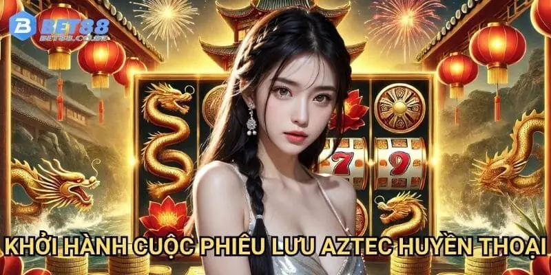 Khởi hành cuộc phiêu lưu aztec huyền thoại